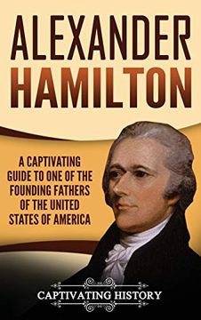 portada Alexander Hamilton: A Captivating Guide to one of the Founding Fathers of the United States of America (en Inglés)