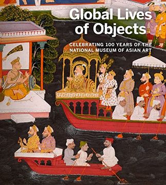 portada Global Lives of Objects: Celebrating 100 Years of the National Museum of Asian art (en Inglés)