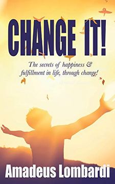 portada Change It! The Secrets of Happiness & Fulfillment in Life, Through Change! (en Inglés)