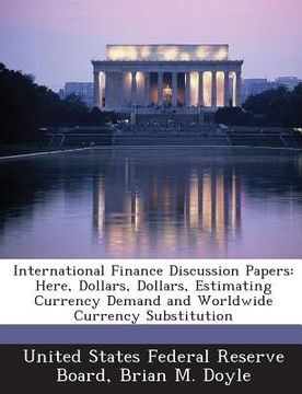 portada International Finance Discussion Papers: Here, Dollars, Dollars, Estimating Currency Demand and Worldwide Currency Substitution (in English)