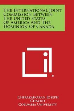 portada The International Joint Commission Between the United States of America and the Dominion of Canada (en Inglés)
