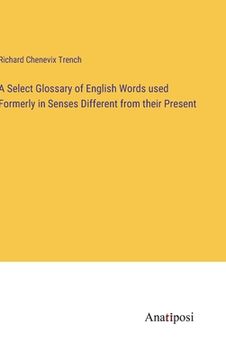 portada A Select Glossary of English Words used Formerly in Senses Different from their Present (en Inglés)