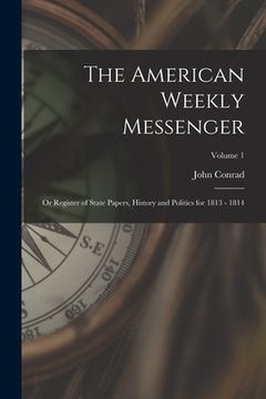 portada The American Weekly Messenger; or Register of State Papers, History and Politics for 1813 - 1814; Volume 1
