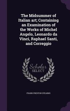 portada The Midsummer of Italian art; Containing an Examination of the Works of Michel Angelo, Leonardo da Vinci, Raphael Santi, and Correggio (en Inglés)