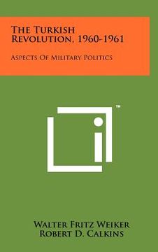 portada the turkish revolution, 1960-1961: aspects of military politics