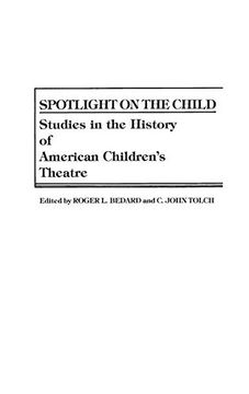 portada Spotlight on the Child: Studies in the History of American Children's Theatre (Contributions in Drama & Theatre Studies) (in English)