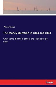 portada The Money Question in 1813 and 1863: What Some did Then, Others are Seeking to do now 