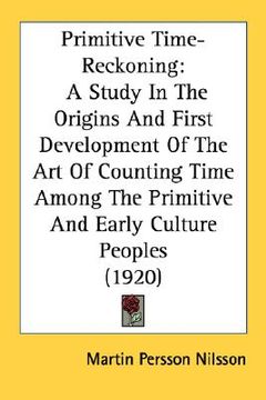 portada primitive time-reckoning: a study in the origins and first development of the art of counting time among the primitive and early culture peoples (en Inglés)