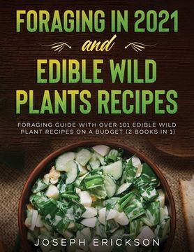 portada Foraging in 2021 and Edible Wild Plants Recipes: Foraging Guide With Over 101 Edible Wild Plant Recipes on a Budget (2 Books in 1) (en Inglés)