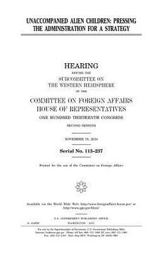 portada Unaccompanied alien children: pressing the administration for a strategy: hearing before the Subcommittee on the Western Hemisphere of the Committee (en Inglés)