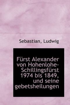 portada Furst Alexander Von Hohenlohe-Schillingsfurst 1974 Bis 1849, Und Seine Gebetsheilungen (German Edition)