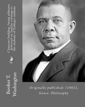 portada Character building: being addresses delivered on Sunday evenings to the students of Tuskegee institute By: Booker T. Washington: Originall (en Inglés)