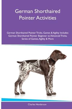 portada German Shorthaired Pointer Activities German Shorthaired Pointer Tricks, Games & Agility. Includes: German Shorthaired Pointer Beginner to Advanced Tr