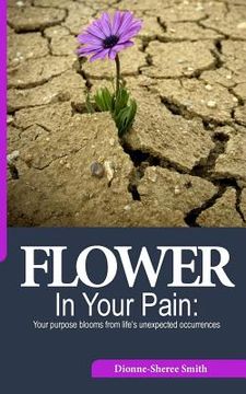 portada Flower In Your Pain: Your purpose blooms from life's unexpected occurrences (en Inglés)