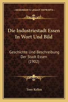 portada Die Industriestadt Essen In Wort Und Bild: Geschichte Und Beschreibung Der Stadt Essen (1902) (en Alemán)