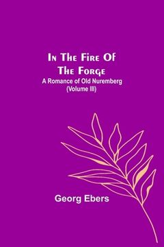 portada In The Fire Of The Forge; A Romance of Old Nuremberg (Volume III) (in English)