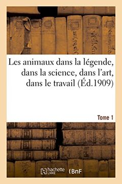 portada Les Animaux Dans La Legende, Dans La Science, Dans L'Art, Dans Le Travail Tome 1 (Sciences) (French Edition)