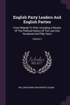 portada English Party Leaders And English Parties: From Walpole To Peel. Including A Review Of The Political History Of The Last One Hundered And Fifty Years; (in English)