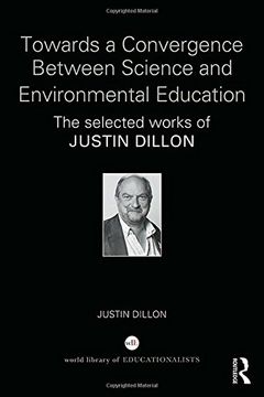 portada Towards a Convergence Between Science and Environmental Education: The selected works of Justin Dillon (World Library of Educationalists)
