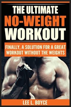 portada The Ultimate No-Weight Workout: Finally, A Solution For A Great Workout Without The Weights 