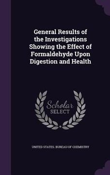 portada General Results of the Investigations Showing the Effect of Formaldehyde Upon Digestion and Health (en Inglés)