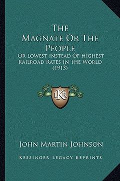 portada the magnate or the people: or lowest instead of highest railroad rates in the world (1913) (en Inglés)