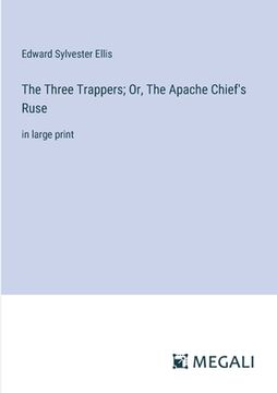 portada The Three Trappers; Or, The Apache Chief's Ruse: in large print (in English)