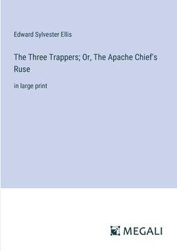 portada The Three Trappers; Or, The Apache Chief's Ruse: in large print (en Inglés)