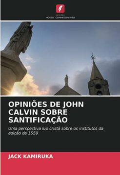 portada Opiniões de John Calvin Sobre Santificação: Uma Perspectiva luo Cristã Sobre os Institutos da Edição de 1559 (in Portuguese)