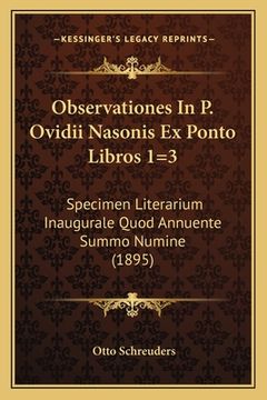 portada Observationes In P. Ovidii Nasonis Ex Ponto Libros 1=3: Specimen Literarium Inaugurale Quod Annuente Summo Numine (1895) (in Latin)