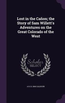 portada Lost in the Cañon; the Story of Sam Willett's Adventures on the Great Colorado of the West (en Inglés)