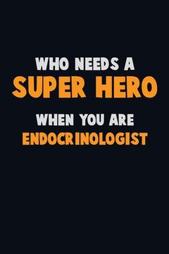 portada Who Need A SUPER HERO, When You Are Endocrinologist: 6X9 Career Pride 120 pages Writing Notebooks (en Inglés)