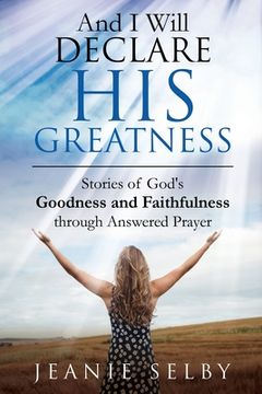 portada And I Will Declare His Greatness: Stories of God's Goodness and Faithfulness through Answered Prayer (in English)