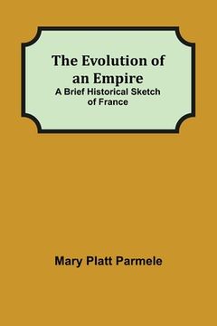 portada The Evolution of an Empire; A Brief Historical Sketch of France