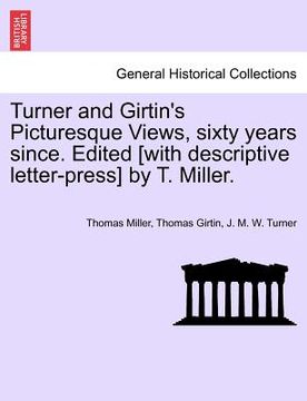 portada turner and girtin's picturesque views, sixty years since. edited [with descriptive letter-press] by t. miller. (en Inglés)