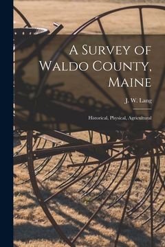 portada A Survey of Waldo County, Maine: Historical, Physical, Agricultural (en Inglés)