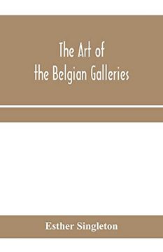 The art of the Belgian Galleries; Being a History of the Flemish School of Painting Illuminated and Demonstrated by Critical Descriptions of the Great. Ghent, Brussels and Other Belgian Cities (en Inglés)