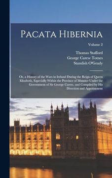 portada Pacata Hibernia: Or, a History of the Wars in Ireland During the Reign of Queen Elizabeth, Especially Within the Province of Munster Under the. By his Direction and Appointment; Volume 2 (en Inglés)