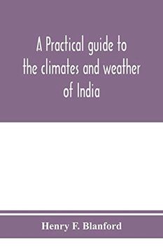 portada A Practical Guide to the Climates and Weather of India, Ceylon and Burmah and the Storms of Indian Seas, Based Chiefly on the Publications of the Indian Meteorological Department (en Inglés)