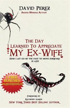 portada The Day I Learned to Appreciate My Ex-Wife: How I Let Go of the Past to Move Forward in Life! (en Inglés)