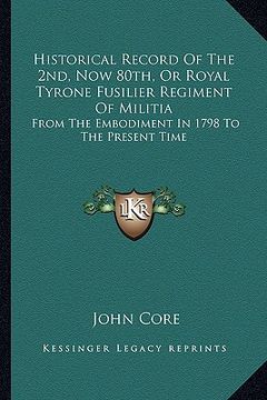 portada historical record of the 2nd, now 80th, or royal tyrone fusilier regiment of militia: from the embodiment in 1798 to the present time (en Inglés)