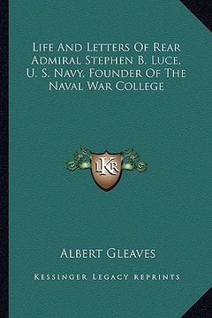 portada life and letters of rear admiral stephen b. luce, u. s. navy, founder of the naval war college