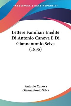 portada Lettere Familiari Inedite Di Antonio Canova E Di Giannantonio Selva (1835) (en Italiano)