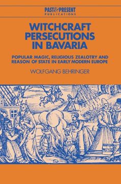 portada Witchcraft Persecutions in Bavaria: Popular Magic, Religious Zealotry and Reason of State in Early Modern Europe (Past and Present Publications) 