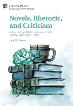 portada Novels, Rhetoric, and Criticism: A Brief History of Belles Lettres and British Literary Culture, 1680 - 1900 (in English)