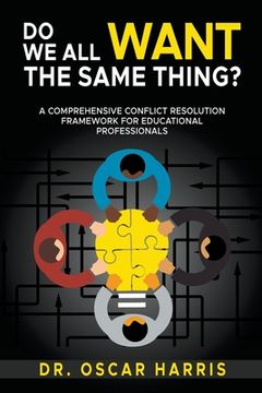 portada Do We All Want the Same Thing: A Comprehensive Conflict Resolution Framework for Educational Professionals (in English)