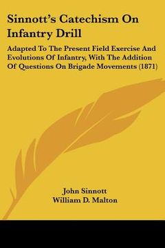 portada sinnott's catechism on infantry drill: adapted to the present field exercise and evolutions of infantry, with the addition of questions on brigade mov (en Inglés)