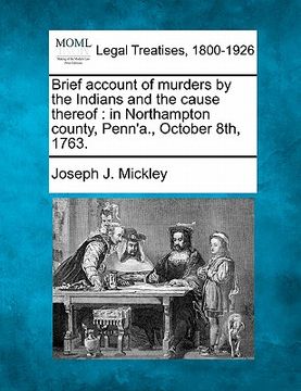 portada brief account of murders by the indians and the cause thereof: in northampton county, penn'a., october 8th, 1763. (in English)