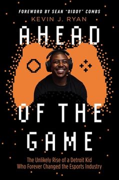 portada Ahead of the Game: The Unlikely Rise of a Detroit Kid Who Forever Changed the Esports Industry (en Inglés)