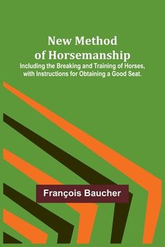 portada New Method of Horsemanship; Including the Breaking and Training of Horses, with Instructions for Obtaining a Good Seat. (en Inglés)